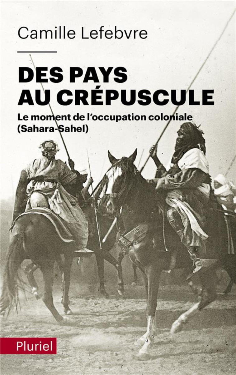 DES PAYS AU CREPUSCULE - LE MOMENT DE L'OCCUPATION COLONIALE (SAHARA-SAHEL) - LEFEBVRE CAMILLE - PLURIEL