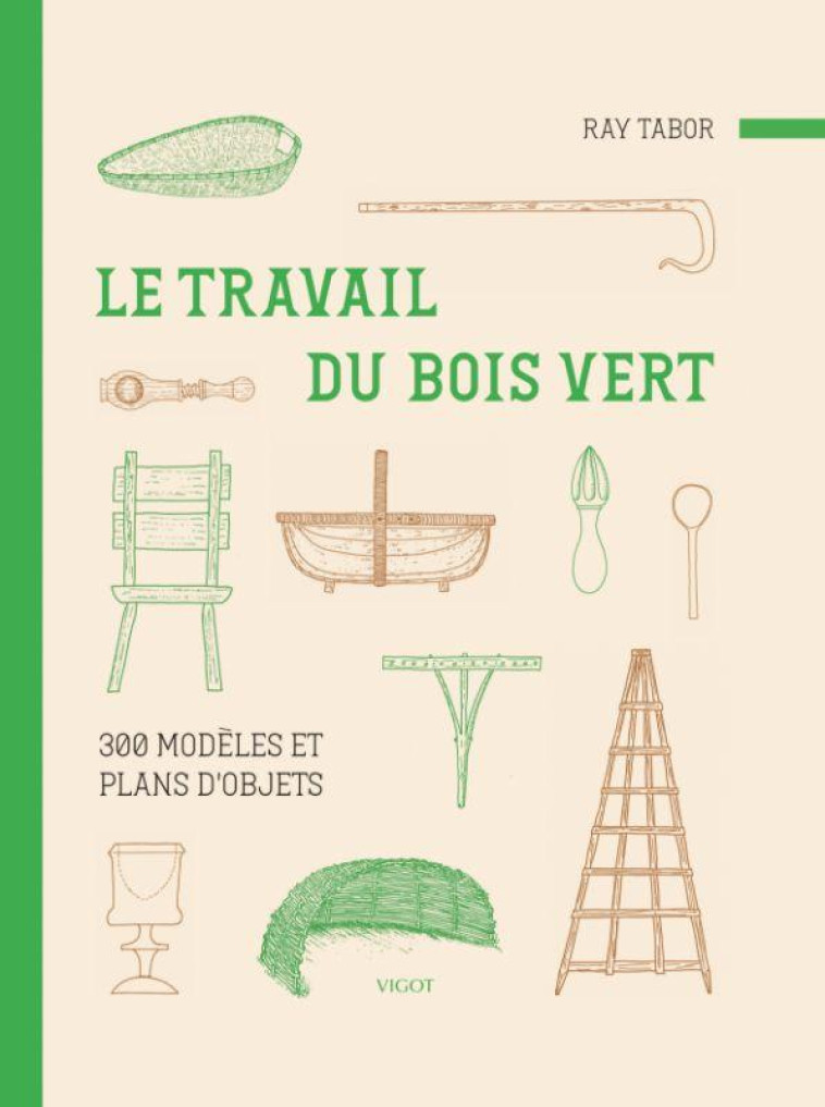 LE TRAVAIL DU BOIS VERT : 300 MODÈLES ET PLANS D'OBJETS - RAY TABOR - VIGOT