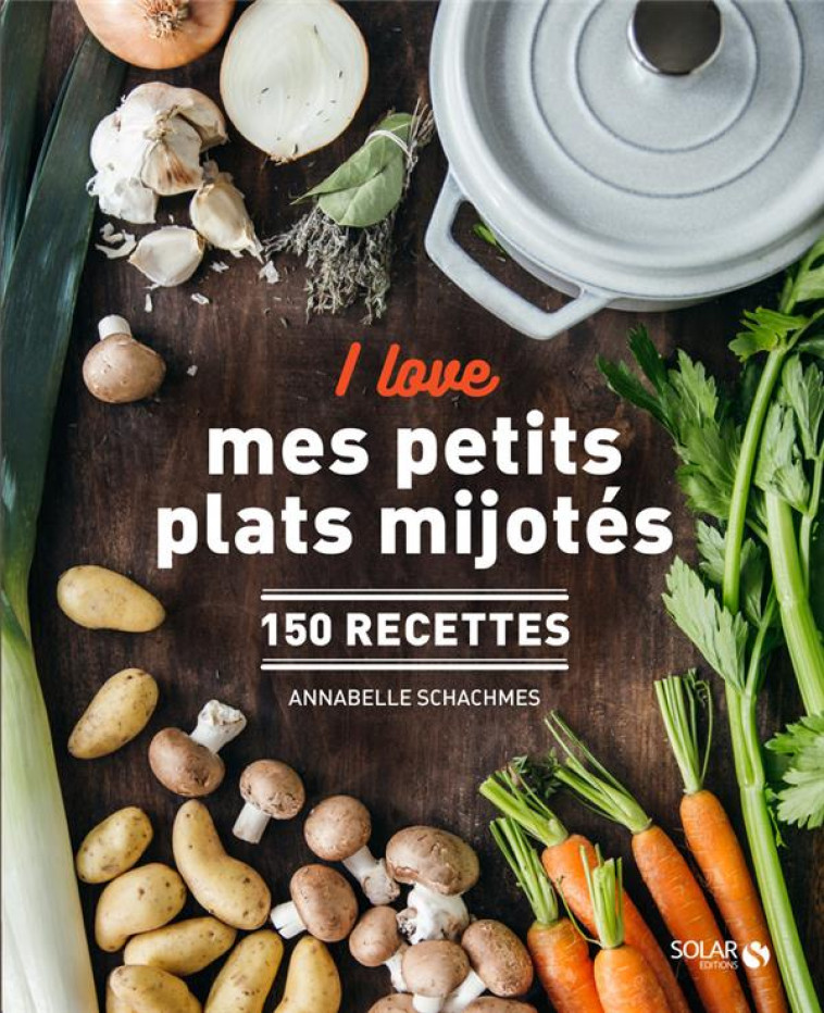 I LOVE MES PETITS PLATS MIJOTÉS - 150 RECETTES - ANNABELLE SCHACHMES - SOLAR