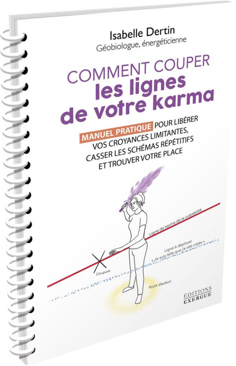 COMMENT COUPER LES LIGNES DE VOTRE KARMA - MANUEL PRATIQUE POUR LIBÉRER VOS CROYANCES LIMITANTES, CA - ISABELLE DERTIN - EXERGUE