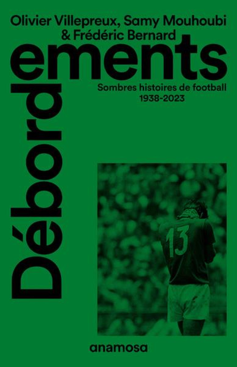 DÉBORDEMENTS - SOMBRES HISTOIRES DE FOOTBALL 1938-2023 - FREDERIC BERNARD - ANAMOSA