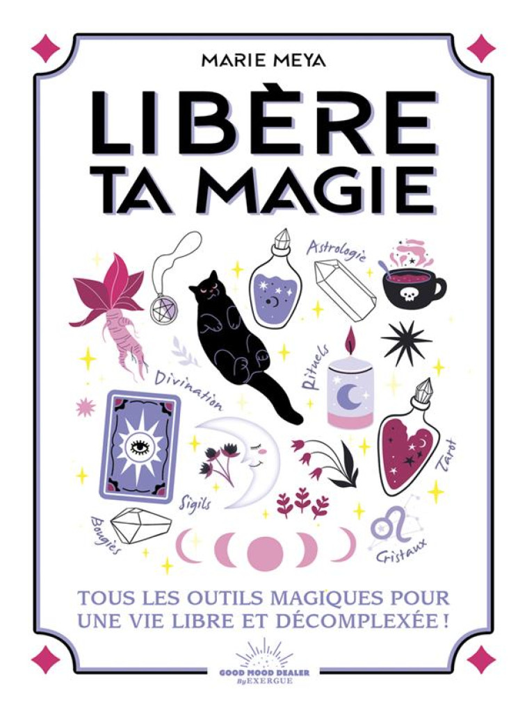 LIBÈRE TA MAGIE - TOUS LES OUTILS MAGIQUES POUR UNE VIE LIBRE ET DÉCOMPLÉXÉE ! - MARIE MEYA - GOOD MOOD EXR