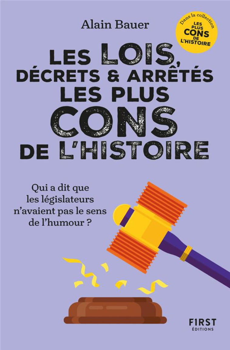 LES LOIS, DÉCRETS ET ARRÊTÉS LES PLUS CONS DE L'HISTOIRE - ALAIN BAUER - FIRST