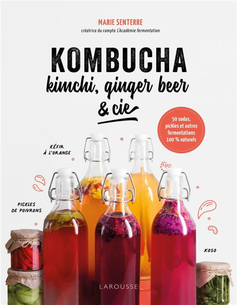 KOMBUCHA, KIMCHI, GINGER BEER & CIE - 50 SODAS, PICKLES ET AUTRES FERMENTATIONS 100% NATURELS - SENTERRE MARIE - LAROUSSE