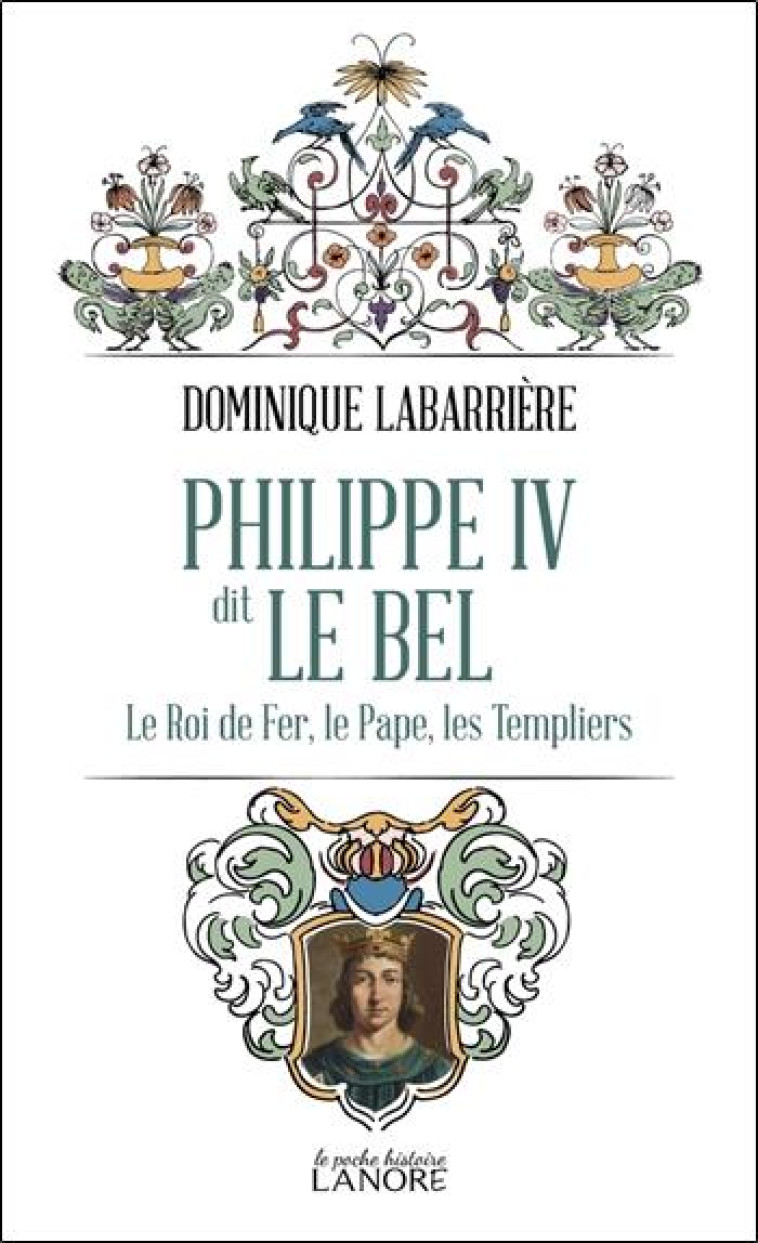 PHILIPPE IV DIT LE BEL - LE ROI DE FER, LE PAPE, LES TEMPLIERS - DOMINIQUE LABARRIERE - LANORE