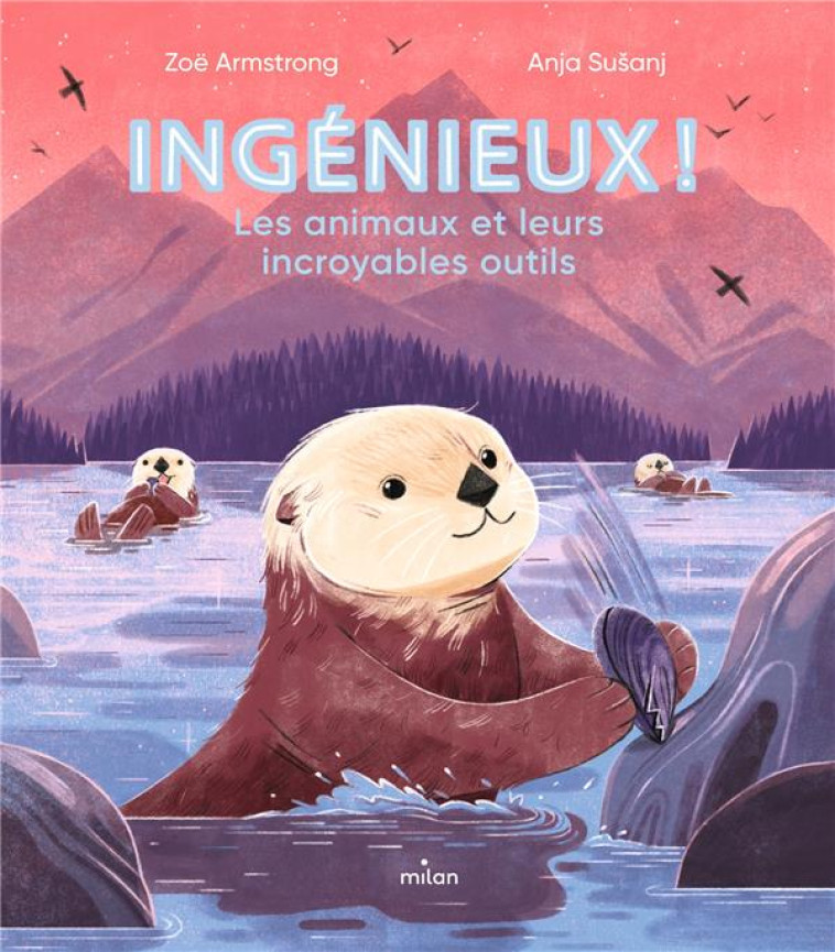 INGÉNIEUX ! LES ANIMAUX ET LEURS INCROYABLES OUTILS. - ZOE ARMSTRONG - MILAN