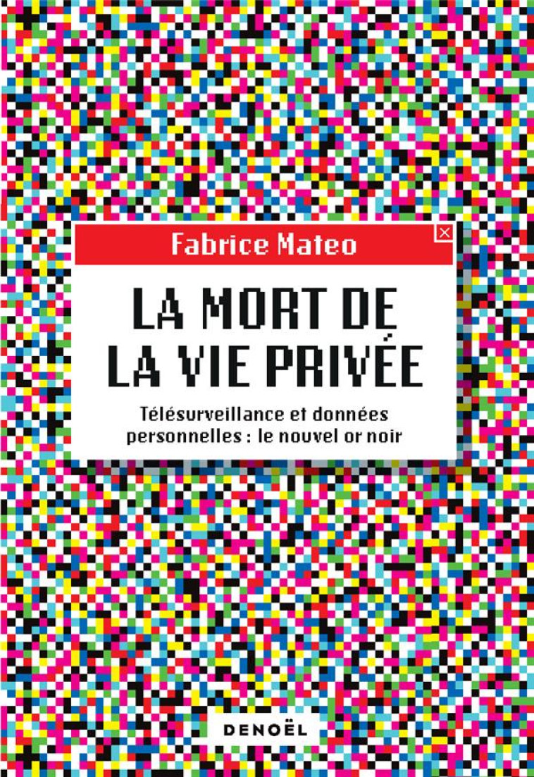 LA MORT DE LA VIE PRIVEE - TELESURVEILLANCE ET DONNEES PERSONNELLES : LE NOUVEL OR NOIR - MATEO FABRICE - CERF