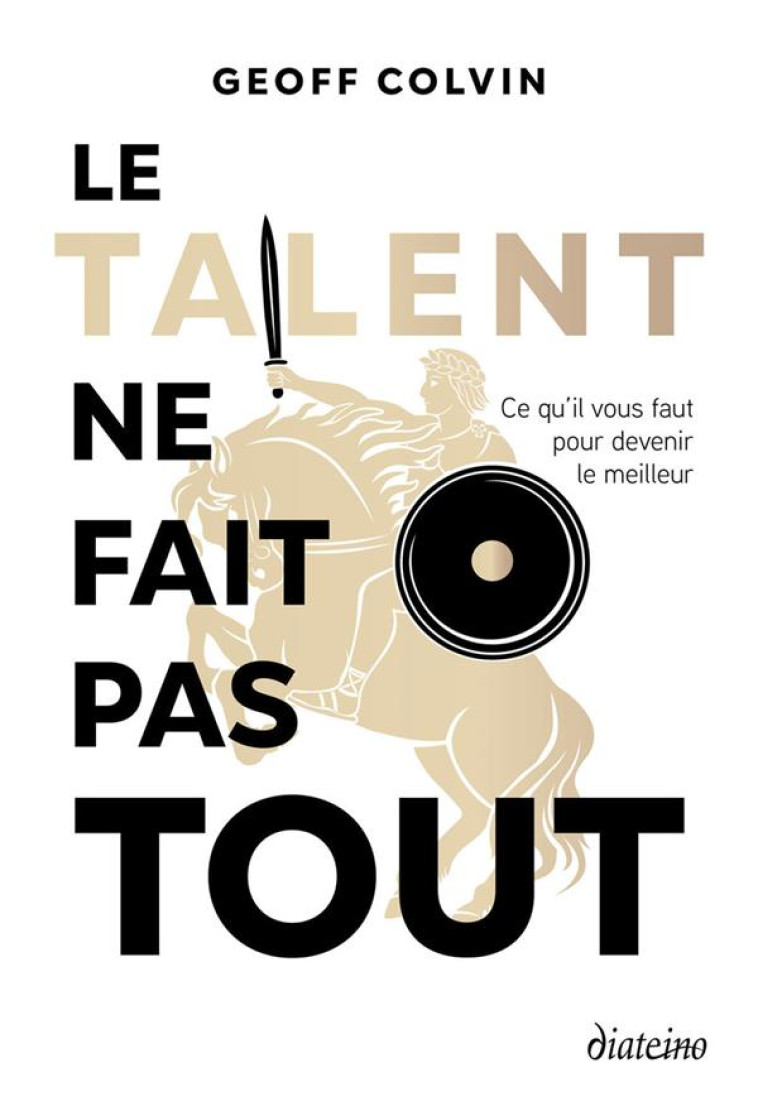 LE TALENT NE FAIT PAS TOUT - CE QU'IL FAUT POUR DEVENIR LE MEILLEUR - GEOFF COLVIN - DIATEINO