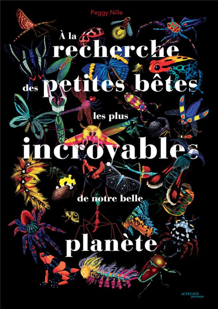 À LA RECHERCHE DES PETITES BÊTES LES PLUS INCROYABLES DE NOTRE BELLE PLANÈTE - PEGGY NILLE - ACTES SUD