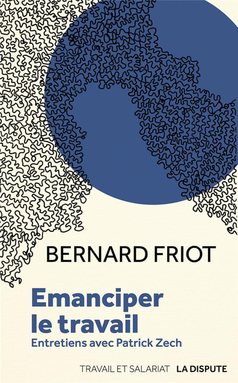 EMANCIPER LE TRAVAIL - ENTRETIENS AVEC PATRICK ZECH - FRIOT BERNARD - La Dispute