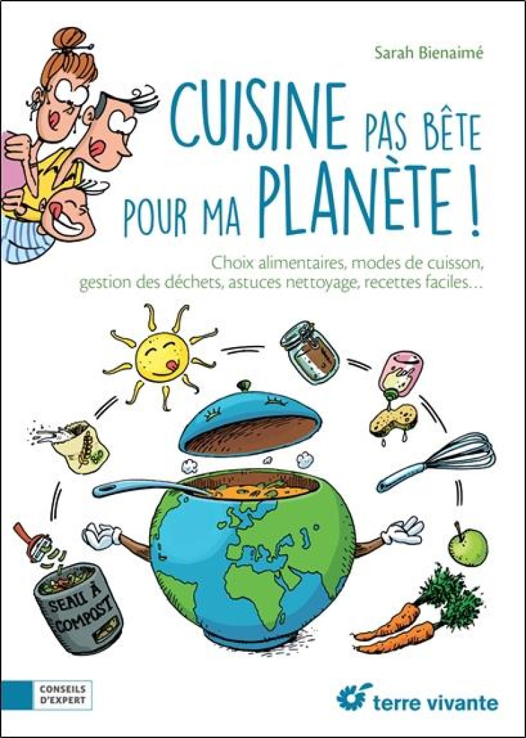 CUISINE PAS BETE POUR MA PLANETE ! - CHOIX ALIMENTAIRES, MODES DE CUISINE, GESTION DES DECHETS, ASTU - BIENAIME SARAH - TERRE VIVANTE