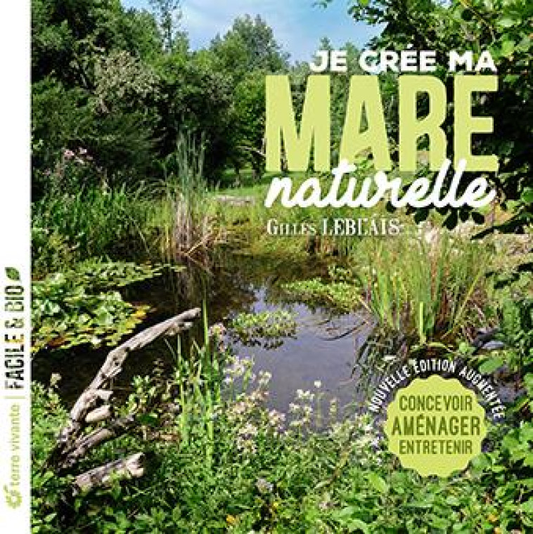 JE CREE MA MARE NATURELLE : CONCEVOIR, AMENAGER, ENTRETENIR - LEBLAIS, GILLES - TERRE VIVANTE