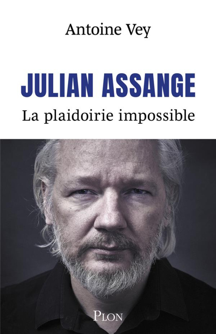 JULIAN ASSANGE - LA PLAIDOIRIE IMPOSSIBLE - ANTOINE VEY - PLON