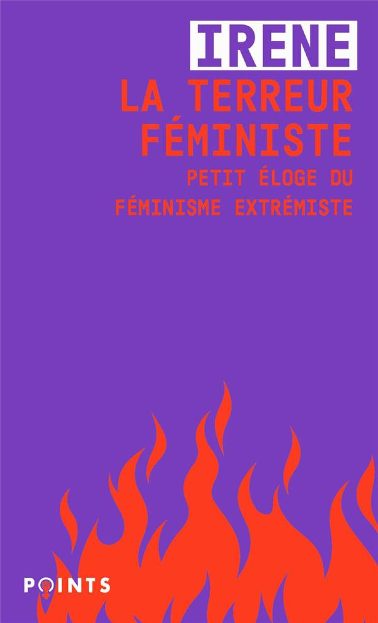 LA TERREUR FEMINISTE - PETIT ELOGE DU FEMINISME EXTREMISTE - IRENE - POINTS