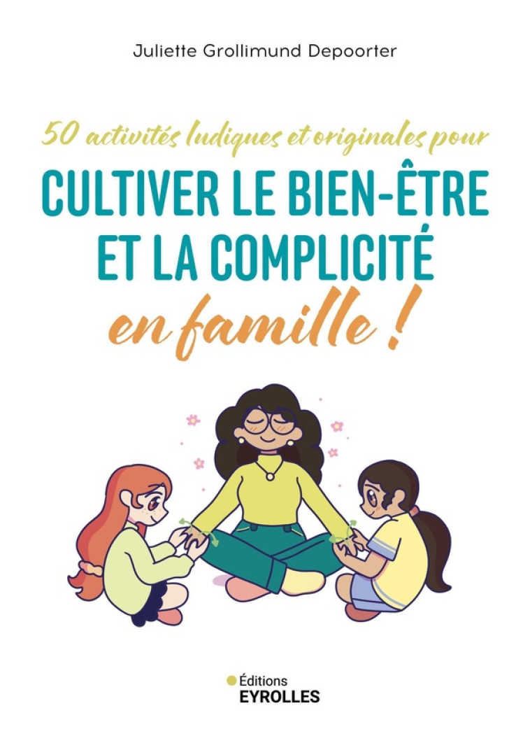 CULTIVER LE BIEN-ÊTRE ET LA COMPLICITÉ EN FAMILLE ! - JULIETTE GROLLIMUND DEPOORTER - EYROLLES