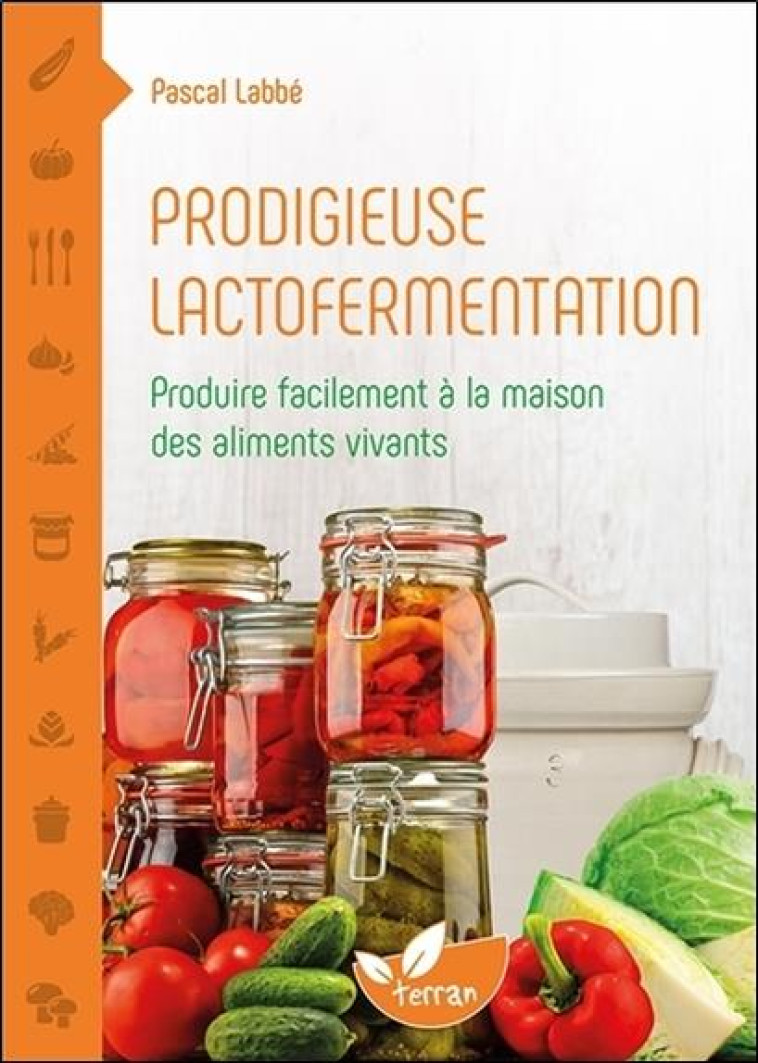 PRODIGIEUSE LACTOFERMENTATION - PRODUIRE FACILEMENT A LA MAISON DES ALIMENTS VIVANTS - LABBE PASCAL - Ed. du Terran