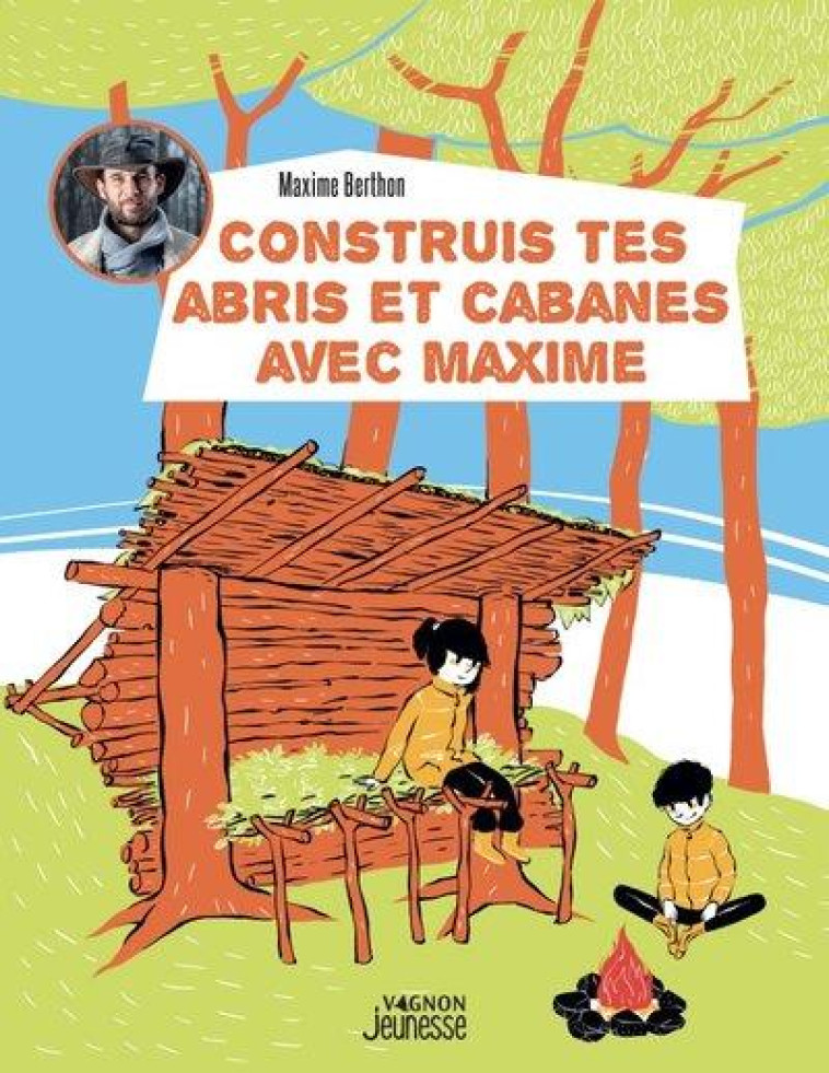 CONSTRUIS TES ABRIS ET CABANES AVEC MAXIME - BERTHON MAXIME - VAGNON