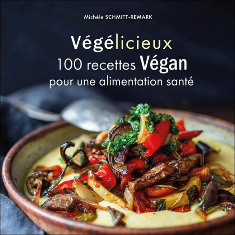 VÉGÉLICIEUX - 100 RECETTES GOURMANDES POUR UNE ALIMENTATION SANTÉ - MICHELE SCHMITT-REMARK - ECCE