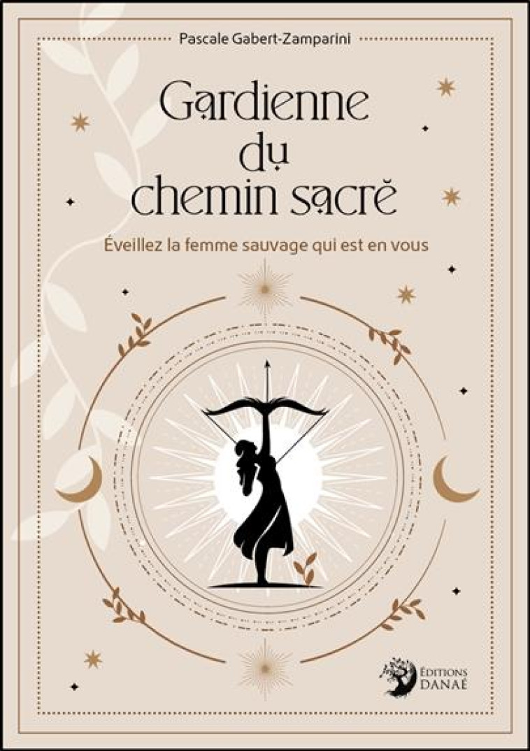 GARDIENNE DU CHEMIN SACRÉ - ÉVEILLEZ LA FEMME SAUVAGE QUI EST EN VOUS - PASCALE GABERT-ZAMPARINI - DANAE