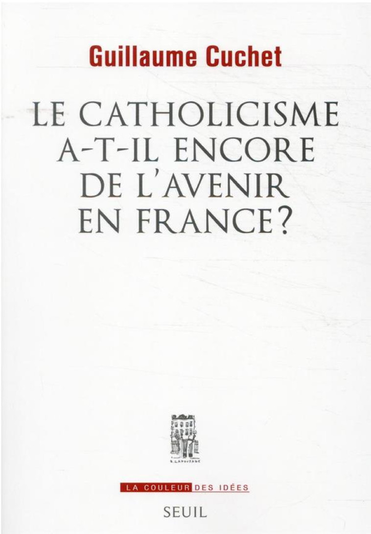 LA COULEUR DES IDÉES LE CATHOLICISME A-T-IL ENCORE DE L'AVENIR EN FRANCE ? - GUILLAUME CUCHET - SEUIL