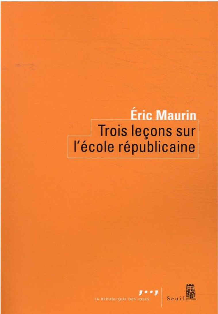 COÉDITION SEUIL-LA RÉPUBLIQUE DES IDÉES TROIS LEÇONS SUR L'ÉCOLE RÉPUBLICAINE - ERIC MAURIN - SEUIL