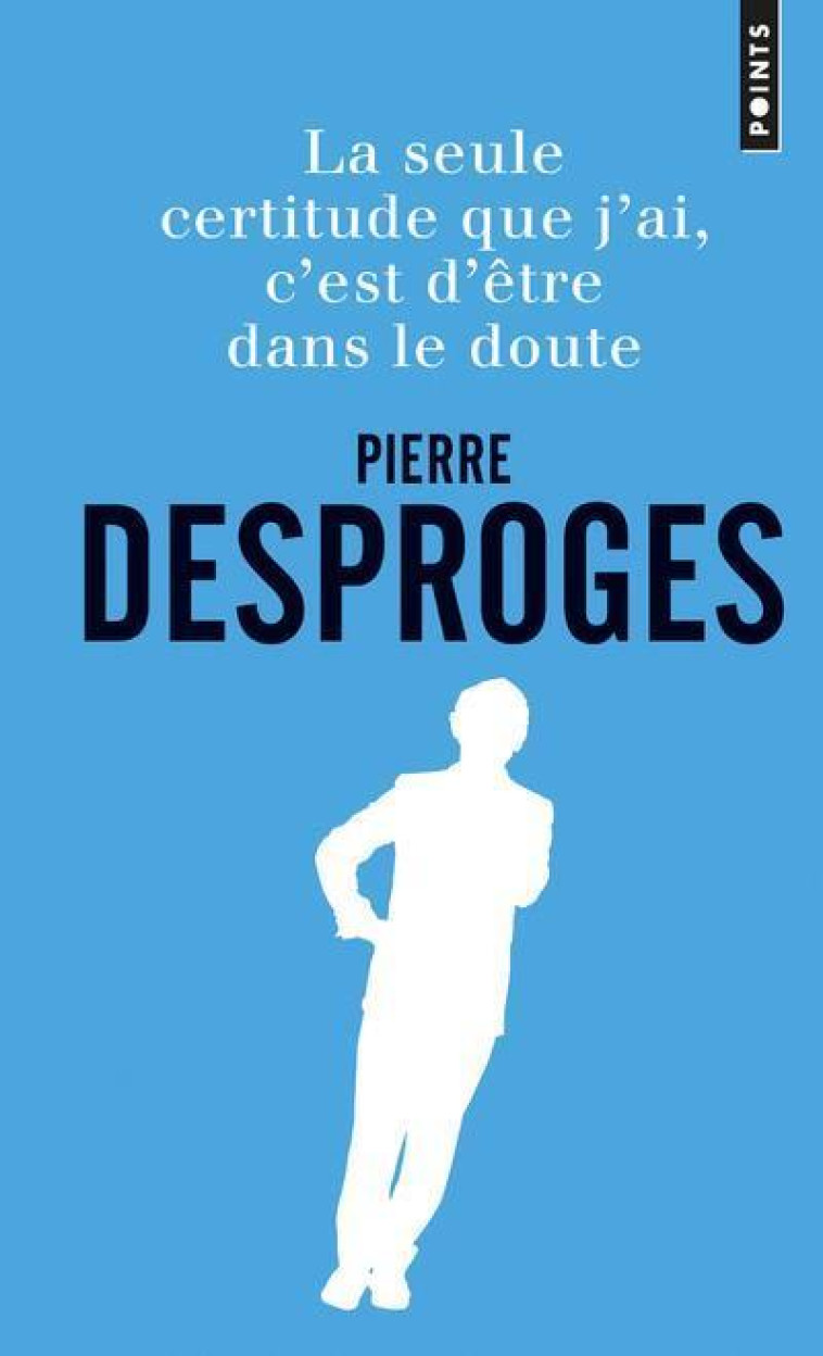 POINTS DOCUMENTS LA SEULE CERTITUDE QUE J'AI, C'EST D'ÊTRE DANS LE DOUTE - PIERRE DESPROGES - POINTS