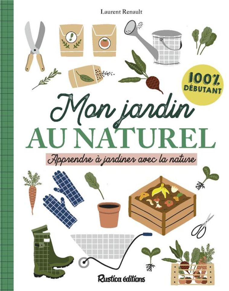 MON JARDIN AU NATUREL - APPRENDRE A JARDINER AVEC LA NATURE : 100 % DEBUTANT - RENAULT LAURENT - RUSTICA