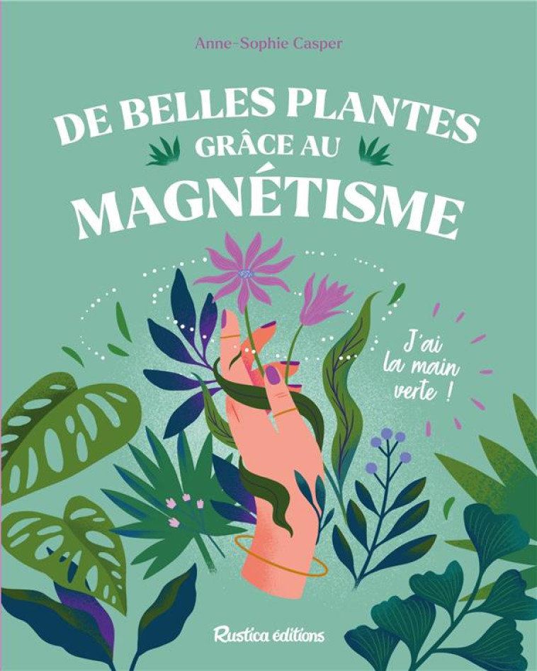 DE BELLES PLANTES GRÂCE AU MAGNÉTISME - ANNE-SOPHIE CASPER - RUSTICA