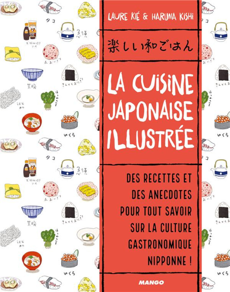 LA CUISINE JAPONAISE ILLUSTREE - DES RECETTES ET DES ANECDOTES, POUR TOUT SAVOIR SUR LA CULTURE GAST - KIE/KISHI - MANGO