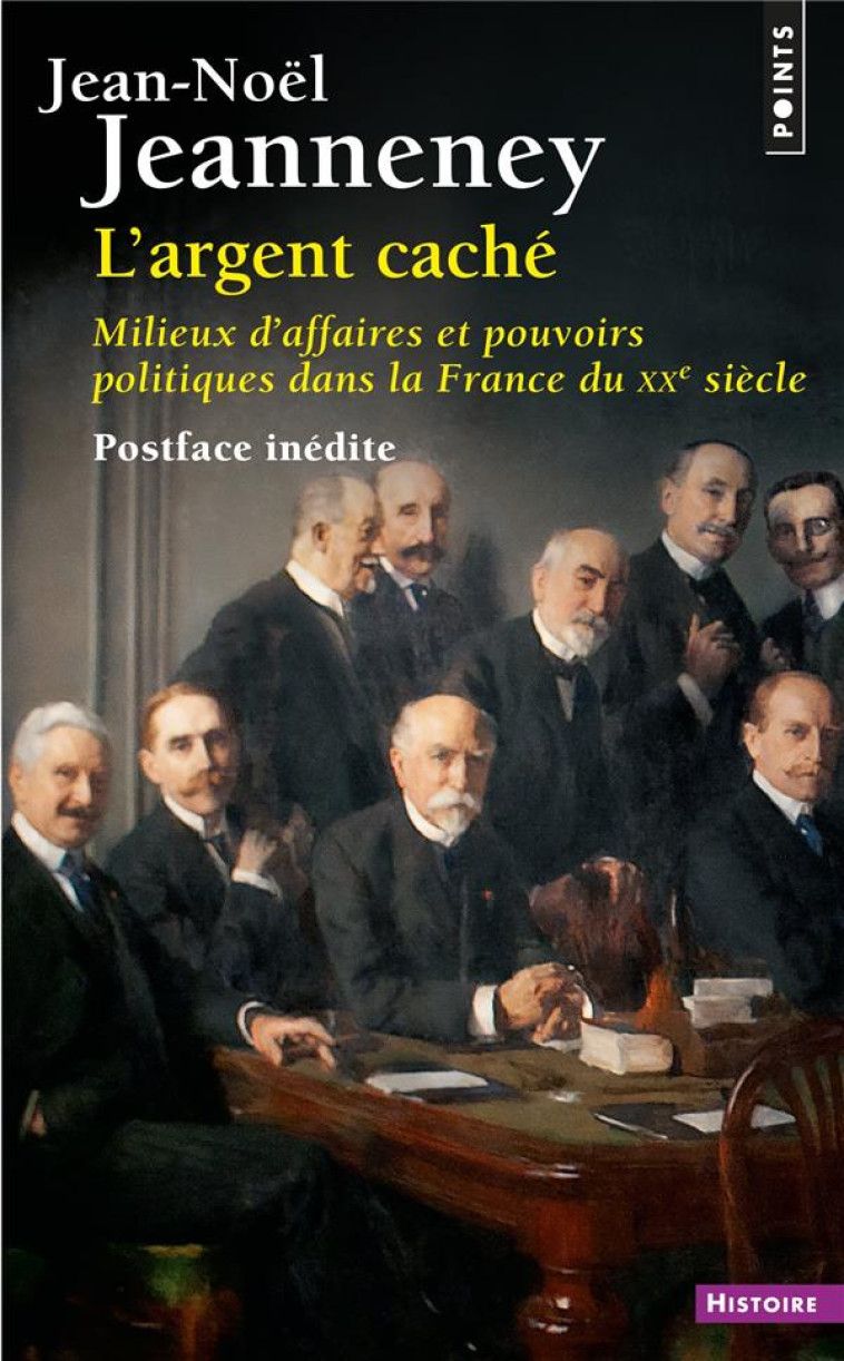 L'ARGENT CACHE - MILIEUX D'AFFAIRES ET POUVOIRS POLITIQUES DANS LA FRANCE DU XXE SIECLE - JEANNENEY JEAN-NOEL - POINTS