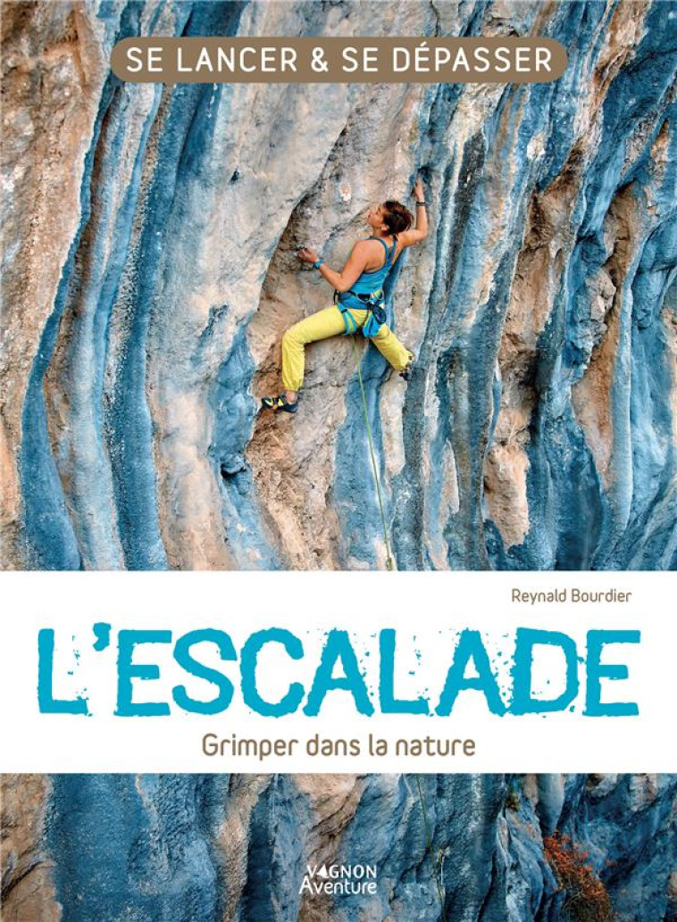 L'ESCALADE - GRIMPER DANS LA NATURE - SE LANCER ET SE DEPASSER - BOURDIER REYNALD - VAGNON