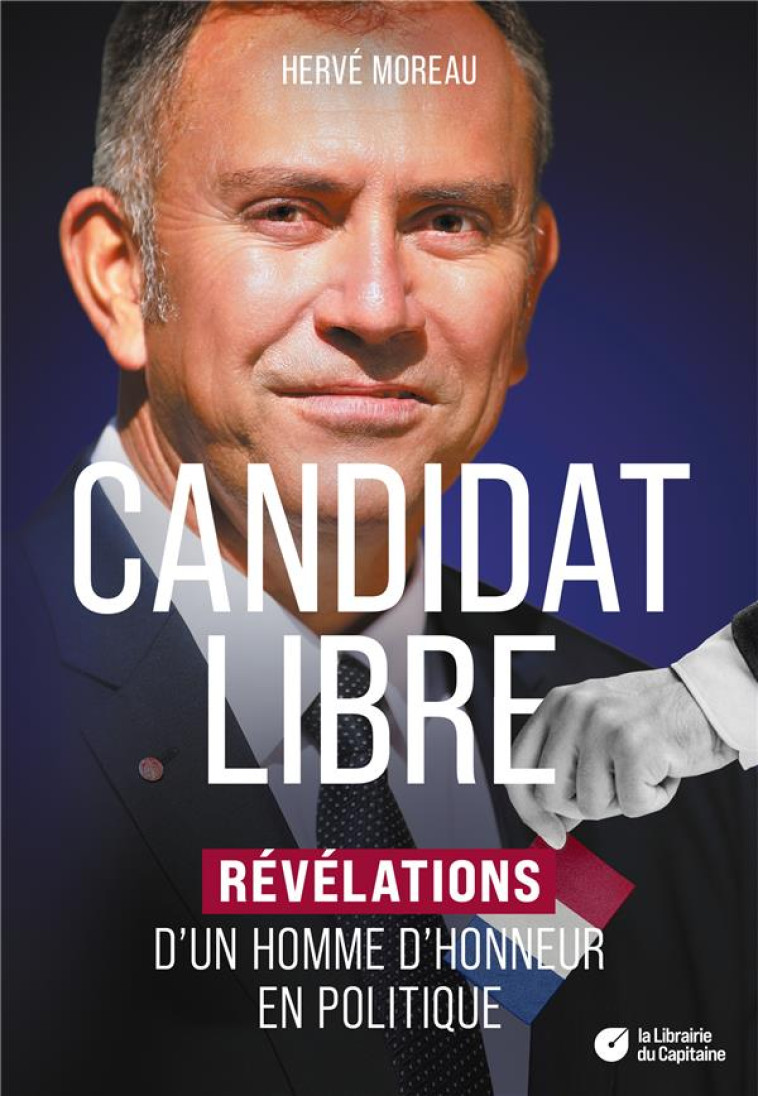 CANDIDAT LIBRE - RÉVÉLATIONS D'UN HOMME D'HONNEUR EN POLITIQUE - MOREAU HERVE - LIBRAIRIEDUCAPI