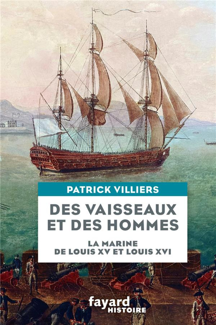 DES VAISSEAUX ET DES HOMMES - LA MARINE DE LOUIS XV ET LOUIS XVI - VILLIERS PATRICK - FAYARD