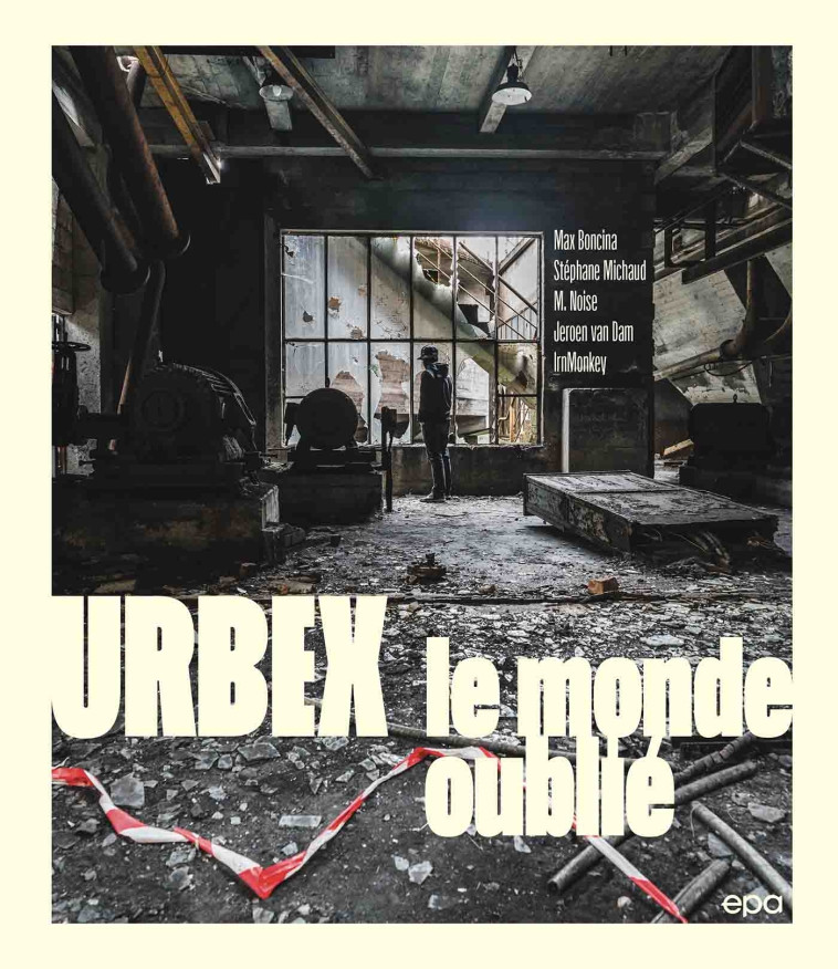 Urbex : sur les traces des lieux oubliés - BONCINA MAX, Michaud Stéphane, M. NOISE M. NOISE, IrnMonkey IrnMonkey, van DAM Jeroen, M. NOISE , IrnMonkey  - EPA