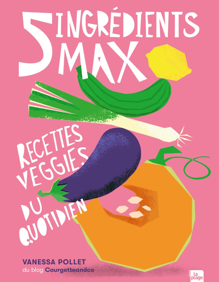 5 ingrédients max - Recettes Veggies du quotidien - Vanessa Pollet Vanessa Pollet, Pollet Vanessa - LA PLAGE