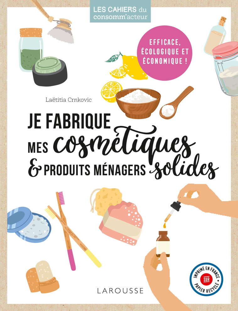 JE FABRIQUE MES COSMÉTIQUES ET PRODUITS MÉNAGERS SOLIDES - Laetitia Crnkovic - LAROUSSE