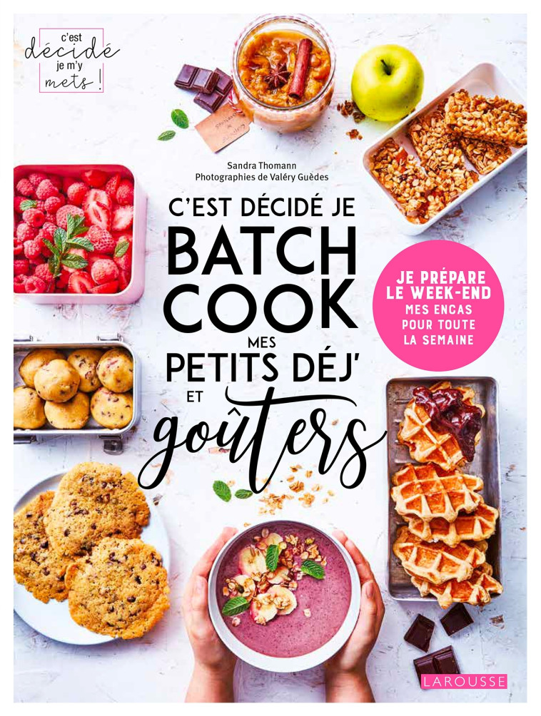 C'EST DECIDE JE BATCH COOK MES PETITS DEJ' ET GOUTERS - JE PREPARE LE WEEK-END MES ENCAS POUR TOUTE - Sandra Thomann - LAROUSSE