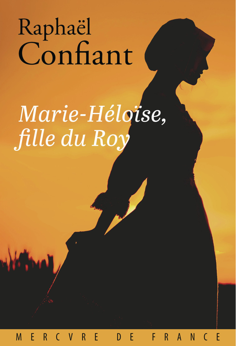 Marie-Héloïse, fille du Roy - RAPHAEL CONFIANT , Confiant Raphaël - MERCURE DE FRAN