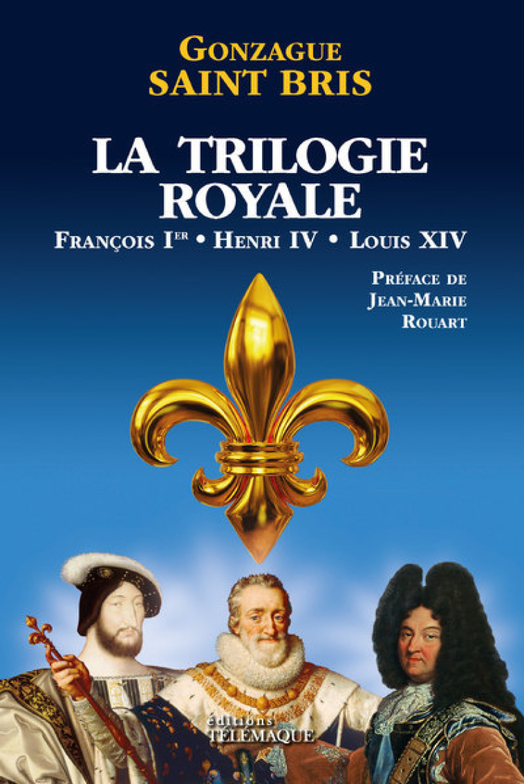 La Trilogie royale (François 1er, Henri IV, Louis XIV) - Saint Bris Gonzague, Rouart Jean-Marie - TELEMAQUE EDIT