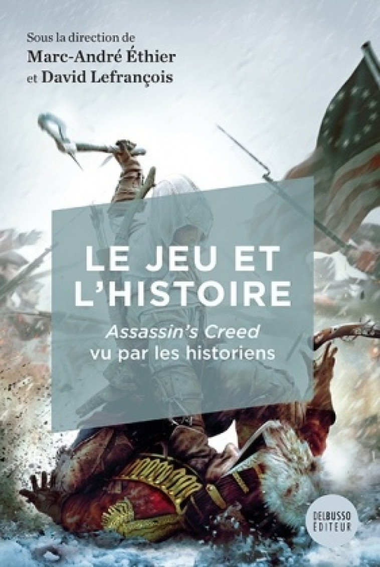 LE JEU ET L'HISTOIRE. ASSASSIN'S CREED VU PAR LES HISTORIENS -  ETHIER MARC-ANDRE - DEL BUSSO