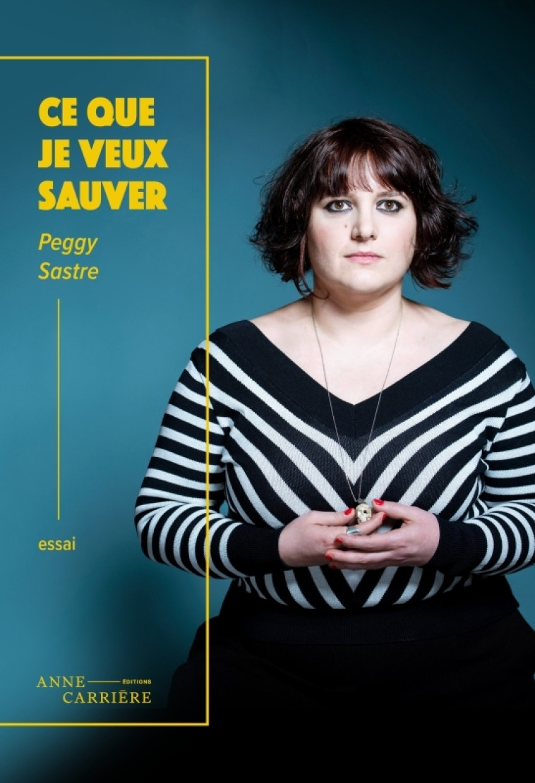 Ce que je veux sauver - Peggy Sastre - ANNE CARRIERE