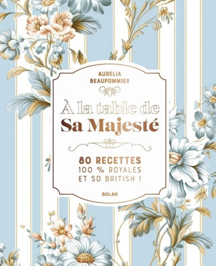 A la table de Sa Majesté - 80 recettes 100 % royales et so british - Aurélia Beaupommier - SOLAR