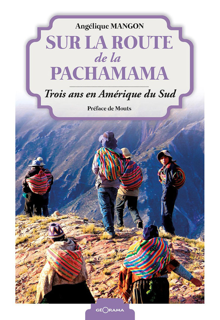 SUR LA ROUTE DE LA PACHAMAMA TROIS ANS EN AMERIQUE DU SUD -  A. MANGON, Angélique Mangon - GEORAMA