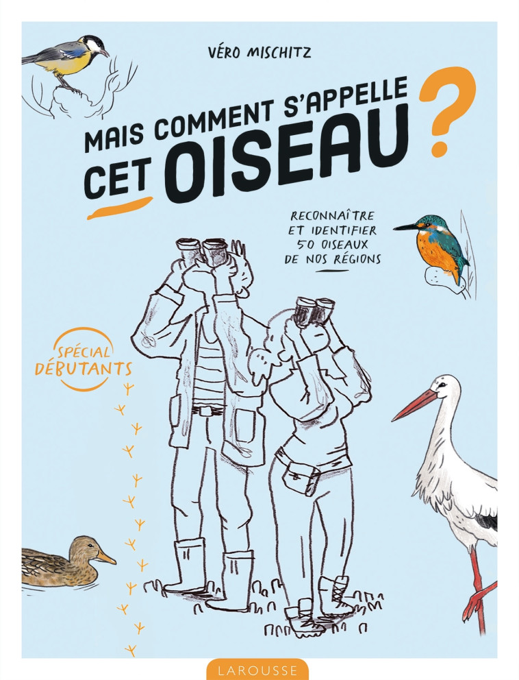 MAIS COMMENT S'APPELLE CET OISEAU ? - RECONNAITRE ET IDENTIFIER 50 OISEAUX DE NOS REGIONS - Vero Mischitz - LAROUSSE