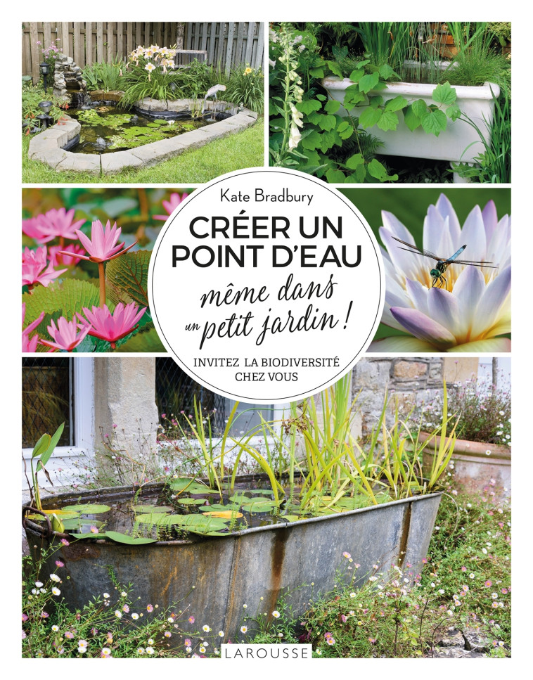 CREER UN POINT D'EAU MEME DANS UN PETIT JARDIN ! - INVITEZ LA BIODIVERSITE CHEZ VOUS - Kate Bradbury - LAROUSSE