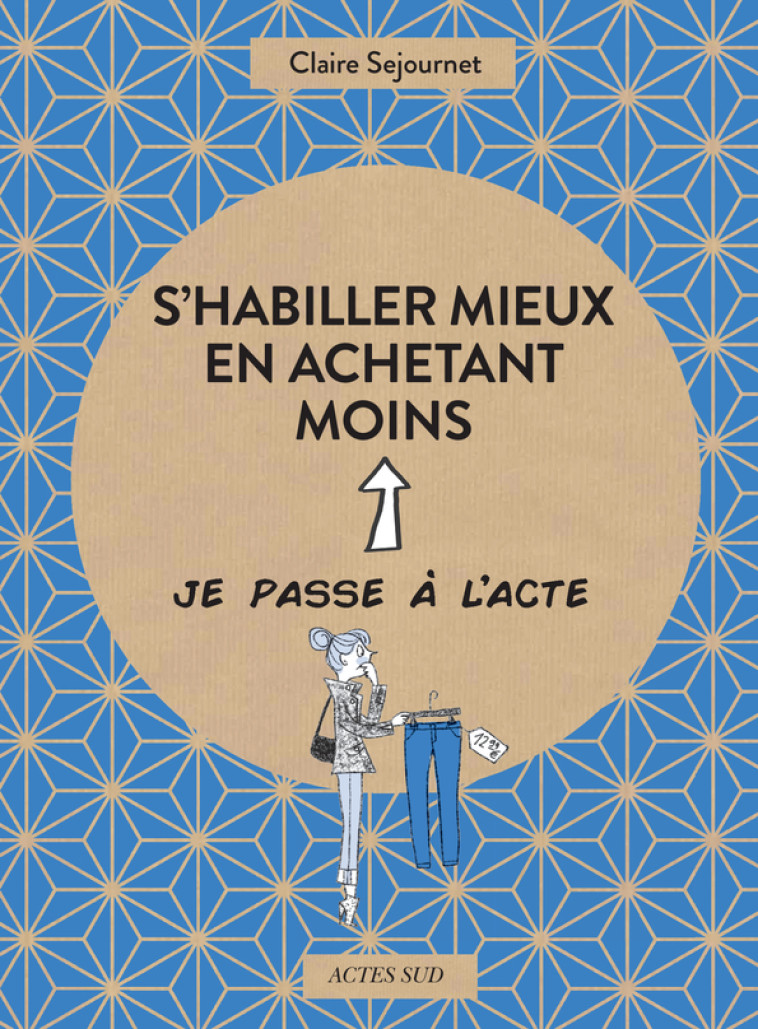 S'habiller mieux en achetant moins - Claire Sejournet, Emmanuelle Teyras, Fabienne Hélou - ACTES SUD