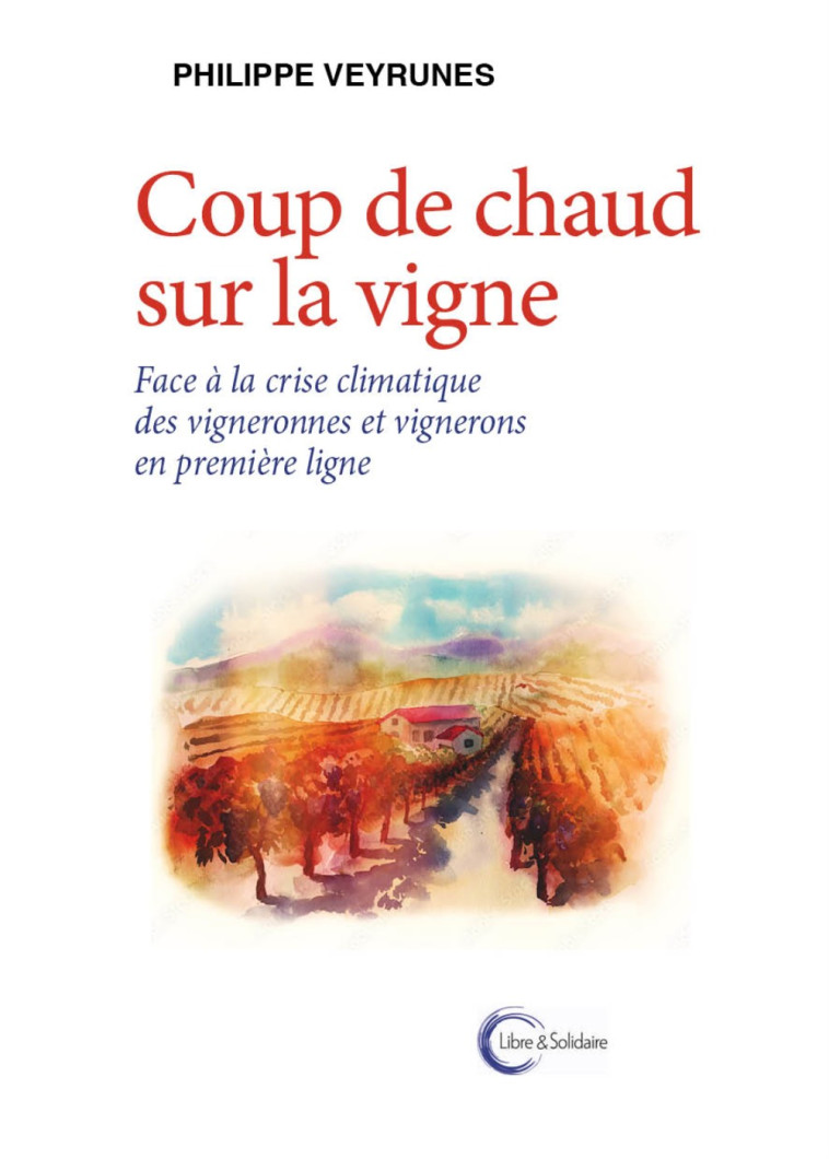 Coup de chaud sur la vigne - des vigneronnes et vignerons en première ligne face à la crise climatique - Philippe Veyrunes - LIBRE SOLIDAIRE