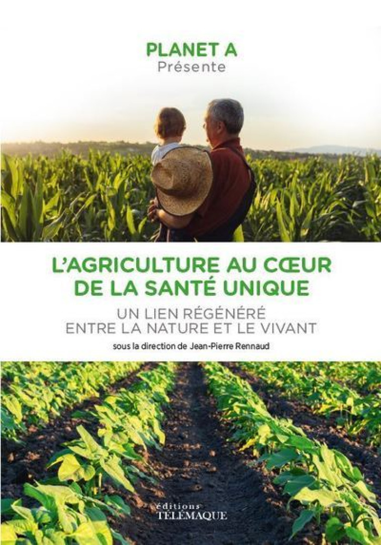 Planet A : L agriculture au coeur de la santé unique - Un lien régénéré entre la nature et le viva - Jean-Pierre Rennaud - TELEMAQUE EDIT