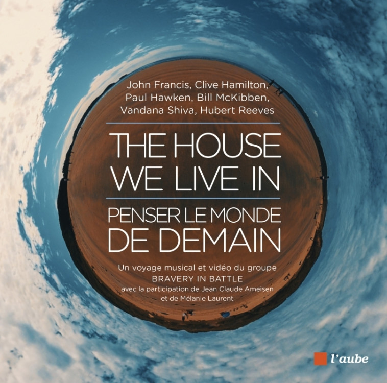 The House We Live In : penser le monde de demain - Jean-Claude Ameisen, Hubert Reeves, Vandana Shiva, Paul Hawken, John FRANCIS, Clive HAMILTON, Bill McKibben, BRAVERY IN BATTLE BRAVERY IN BATTLE, Benoîte Dauvergne - DE L AUBE