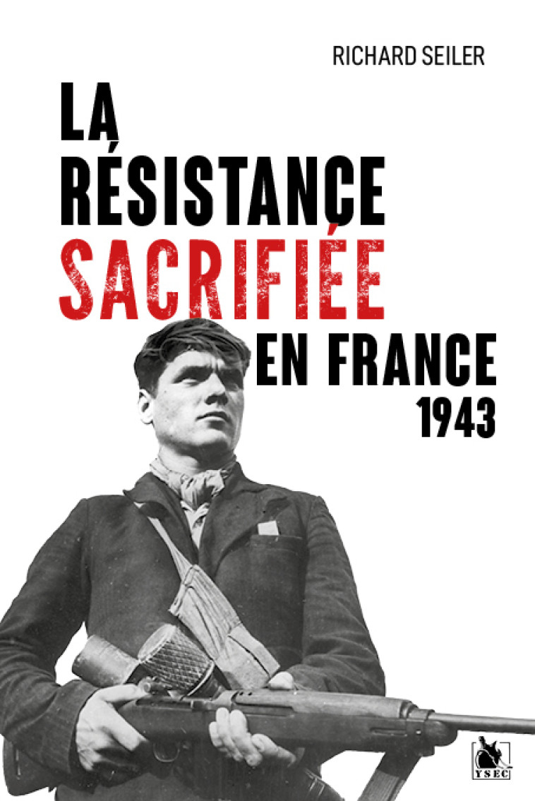 La Résistance sacrifiée en France, 1943 - Richard Seiler - YSEC